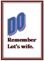 Text Box:  Remember  Lot’s wife.  